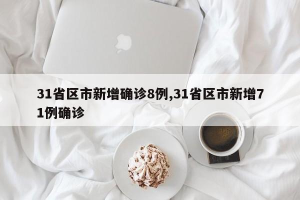 31省区市新增确诊8例,31省区市新增71例确诊