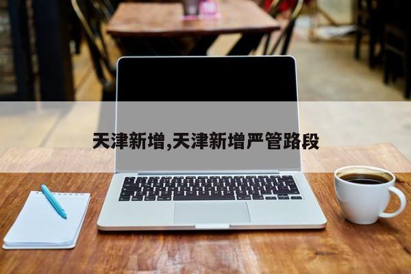 天津新增,天津新增严管路段