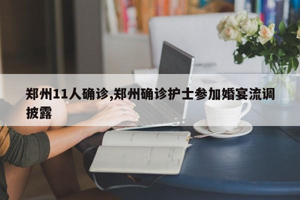 郑州11人确诊,郑州确诊护士参加婚宴流调披露