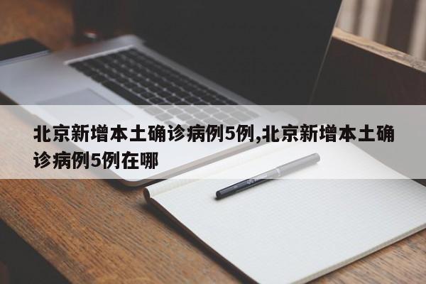 北京新增本土确诊病例5例,北京新增本土确诊病例5例在哪