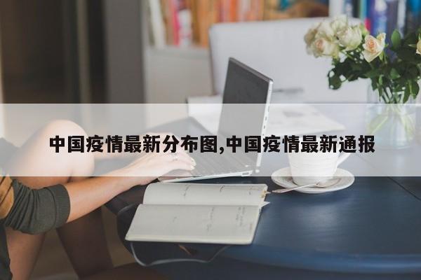 中国疫情最新分布图,中国疫情最新通报