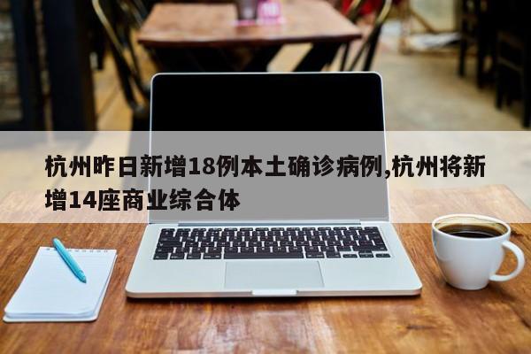 杭州昨日新增18例本土确诊病例,杭州将新增14座商业综合体
