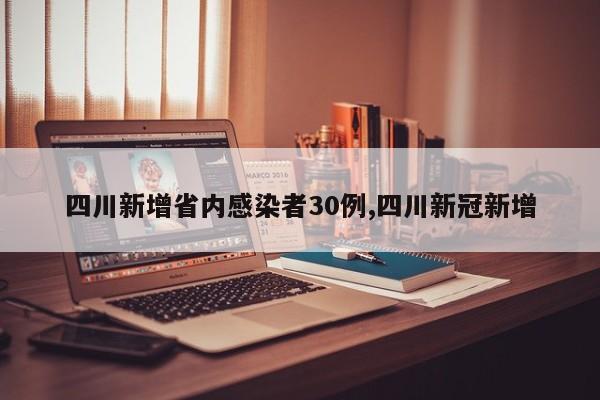 四川新增省内感染者30例,四川新冠新增