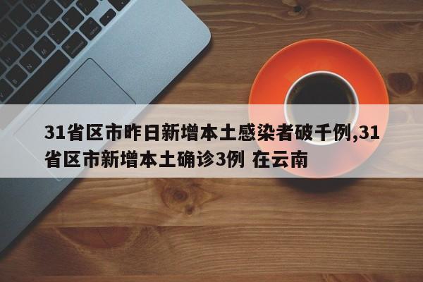 31省区市昨日新增本土感染者破千例,31省区市新增本土确诊3例 在云南