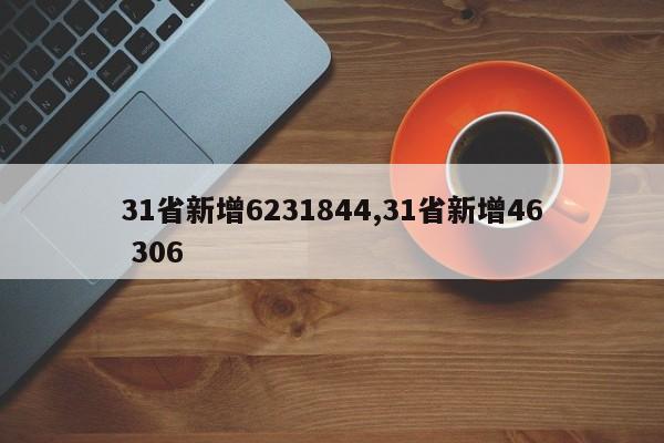 31省新增6231844,31省新增46 306