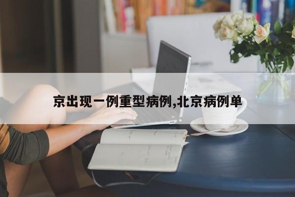 京出现一例重型病例,北京病例单