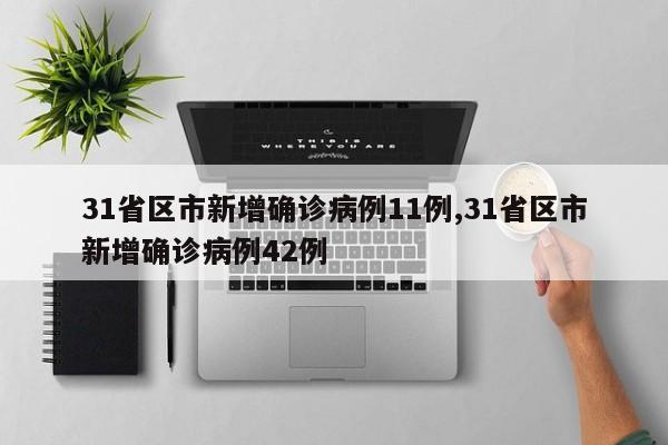 31省区市新增确诊病例11例,31省区市新增确诊病例42例