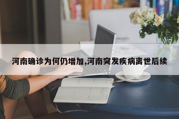 河南确诊为何仍增加,河南突发疾病离世后续