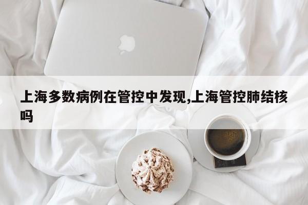上海多数病例在管控中发现,上海管控肺结核吗