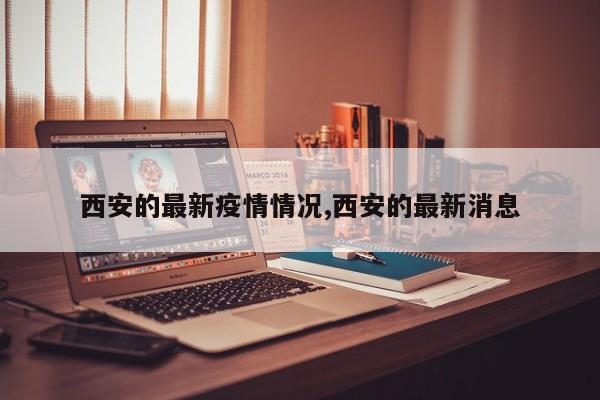 西安的最新疫情情况,西安的最新消息