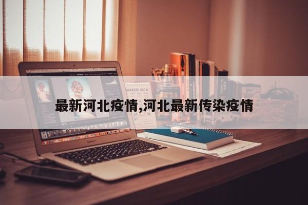 最新河北疫情,河北最新传染疫情