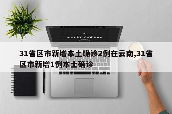 31省区市新增本土确诊2例在云南,31省区市新增1例本土确诊