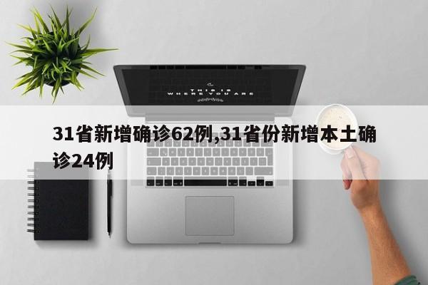 31省新增确诊62例,31省份新增本土确诊24例