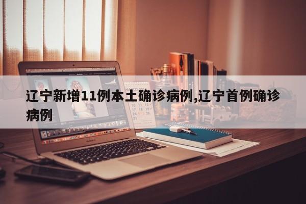 辽宁新增11例本土确诊病例,辽宁首例确诊病例