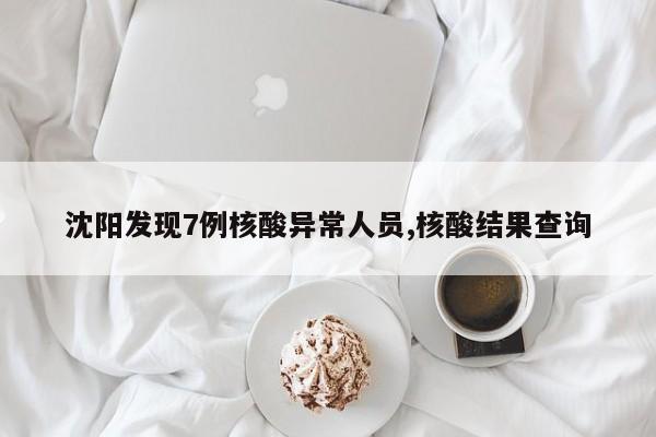 沈阳发现7例核酸异常人员,核酸结果查询