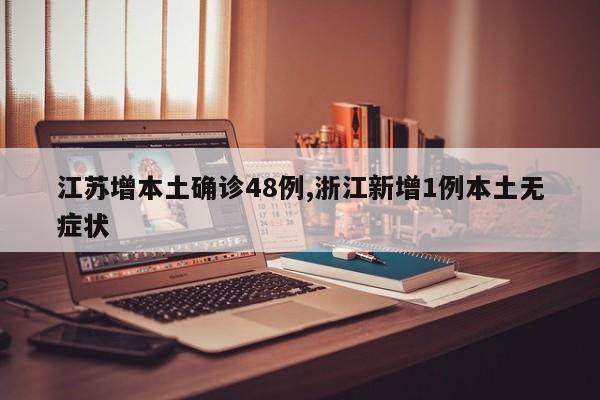 江苏增本土确诊48例,浙江新增1例本土无症状