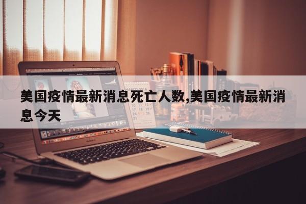 美国疫情最新消息死亡人数,美国疫情最新消息今天