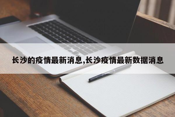 长沙的疫情最新消息,长沙疫情最新数据消息