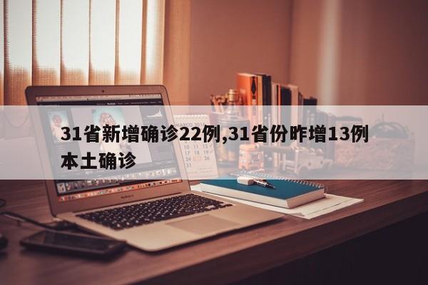 31省新增确诊22例,31省份昨增13例本土确诊