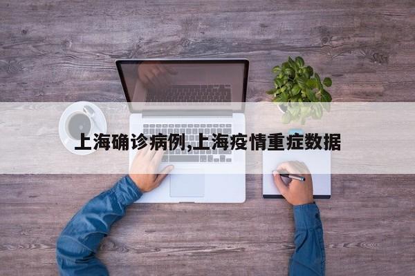 上海确诊病例,上海疫情重症数据