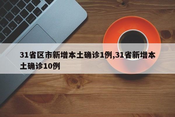 31省区市新增本土确诊1例,31省新增本土确诊10例