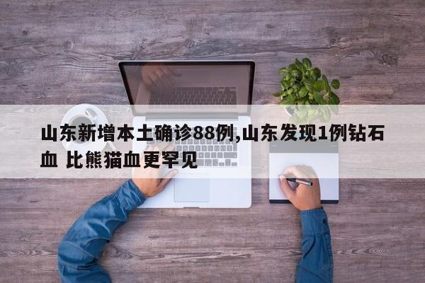 山东新增本土确诊88例,山东发现1例钻石血 比熊猫血更罕见