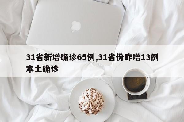31省新增确诊65例,31省份昨增13例本土确诊