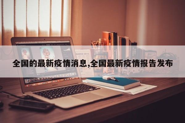 全国的最新疫情消息,全国最新疫情报告发布