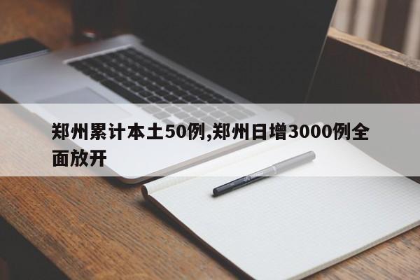 郑州累计本土50例,郑州日增3000例全面放开