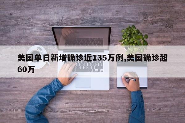 美国单日新增确诊近135万例,美国确诊超60万