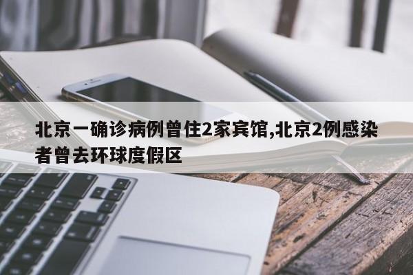 北京一确诊病例曾住2家宾馆,北京2例感染者曾去环球度假区