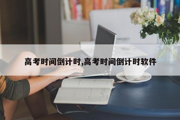 高考时间倒计时,高考时间倒计时软件