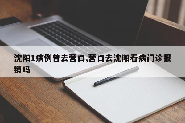 沈阳1病例曾去营口,营口去沈阳看病门诊报销吗